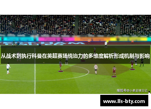 从战术到执行科曼在英超赛场统治力的多维度解析形成机制与影响