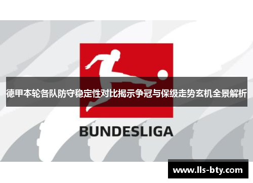 德甲本轮各队防守稳定性对比揭示争冠与保级走势玄机全景解析