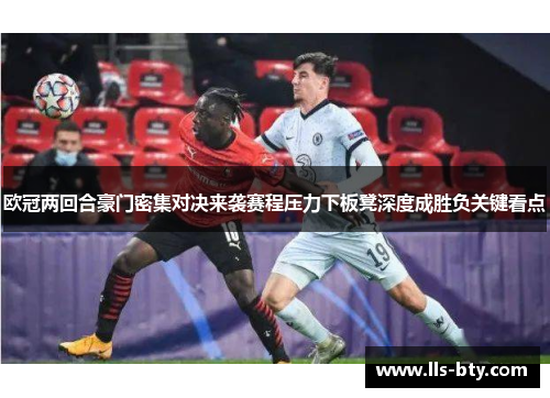欧冠两回合豪门密集对决来袭赛程压力下板凳深度成胜负关键看点
