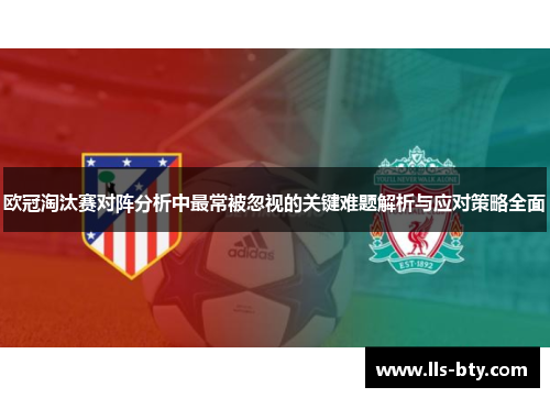 欧冠淘汰赛对阵分析中最常被忽视的关键难题解析与应对策略全面 欧冠淘汰赛对阵分析中最常被忽视的关键难题解析与应对策略全面