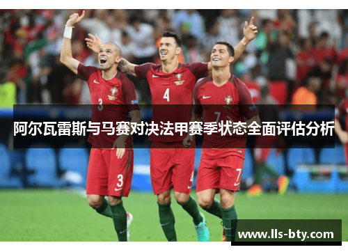阿尔瓦雷斯与马赛对决法甲赛季状态全面评估分析 阿尔瓦雷斯与马赛对决法甲赛季状态全面评估分析