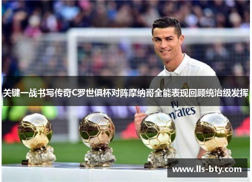 关键一战书写传奇C罗世俱杯对阵摩纳哥全能表现回顾统治级发挥