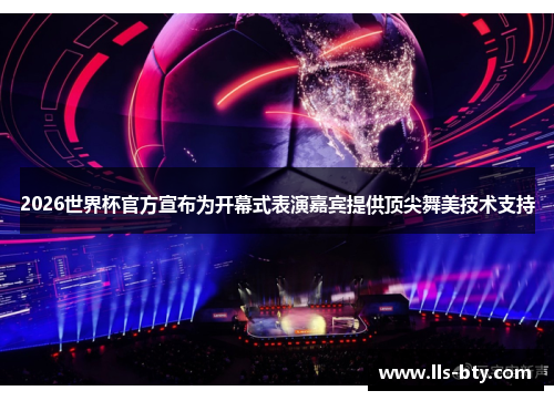 2026世界杯官方宣布为开幕式表演嘉宾提供顶尖舞美技术支持