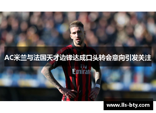 AC米兰与法国天才边锋达成口头转会意向引发关注