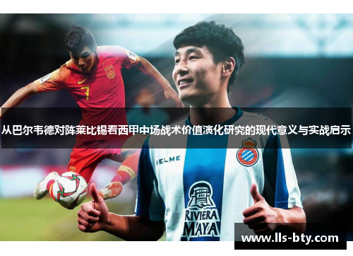 从巴尔韦德对阵莱比锡看西甲中场战术价值演化研究的现代意义与实战启示