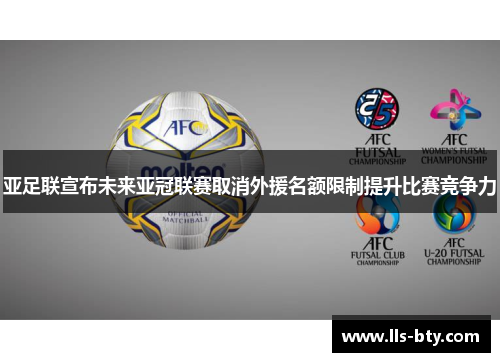 亚足联宣布未来亚冠联赛取消外援名额限制提升比赛竞争力 亚足联宣布未来亚冠联赛取消外援名额限制提升比赛竞争力