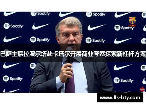 巴萨主席拉波尔塔赴卡塔尔开展商业考察探索新杠杆方案