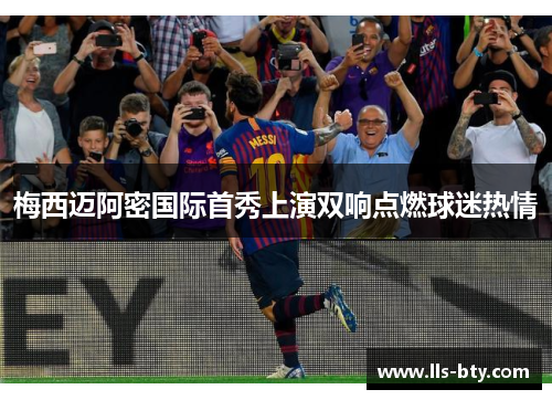 梅西迈阿密国际首秀上演双响点燃球迷热情 梅西迈阿密国际首秀上演双响点燃球迷热情