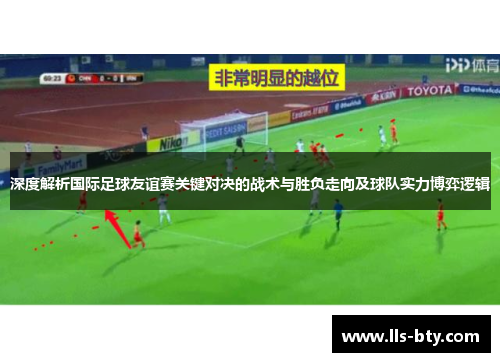深度解析国际足球友谊赛关键对决的战术与胜负走向及球队实力博弈逻辑
