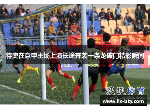 特奥在意甲主场上演长途奔袭一条龙破门精彩瞬间
