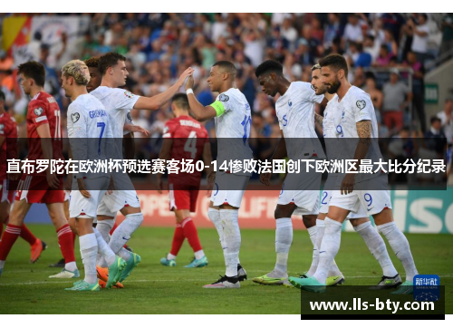 直布罗陀在欧洲杯预选赛客场0-14惨败法国创下欧洲区最大比分纪录