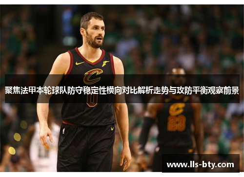聚焦法甲本轮球队防守稳定性横向对比解析走势与攻防平衡观察前景 聚焦法甲本轮球队防守稳定性横向对比解析走势与攻防平衡观察前景