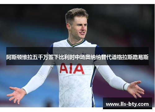 阿斯顿维拉五千万签下比利时中场奥纳纳替代道格拉斯路易斯