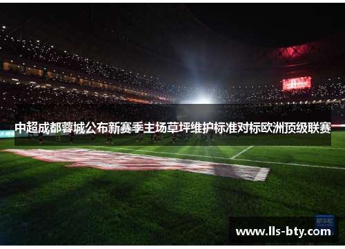 中超成都蓉城公布新赛季主场草坪维护标准对标欧洲顶级联赛