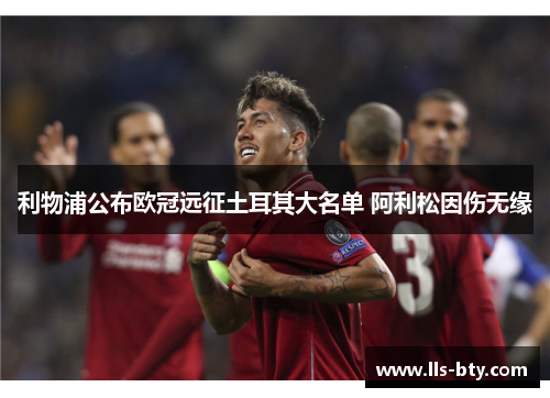 利物浦公布欧冠远征土耳其大名单 阿利松因伤无缘 利物浦公布欧冠远征土耳其大名单 阿利松因伤无缘
