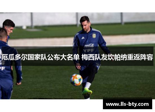 厄瓜多尔国家队公布大名单 梅西队友坎帕纳重返阵容 厄瓜多尔国家队公布大名单 梅西队友坎帕纳重返阵容