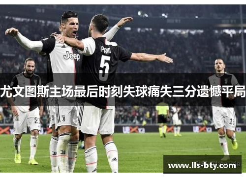 尤文图斯主场最后时刻失球痛失三分遗憾平局