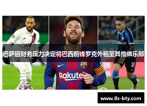 巴萨因财务压力决定将巴西前锋罗克外租至其他俱乐部 巴萨因财务压力决定将巴西前锋罗克外租至其他俱乐部