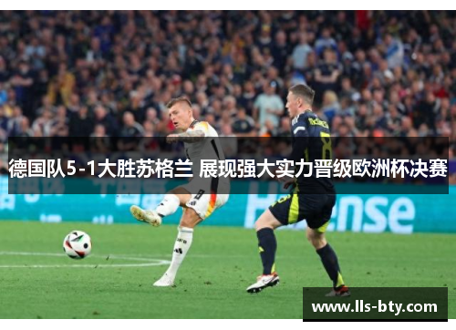 德国队5-1大胜苏格兰 展现强大实力晋级欧洲杯决赛