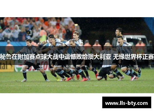 秘鲁在附加赛点球大战中遗憾败给澳大利亚 无缘世界杯正赛