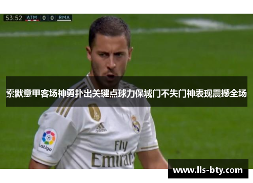 索默意甲客场神勇扑出关键点球力保城门不失门神表现震撼全场