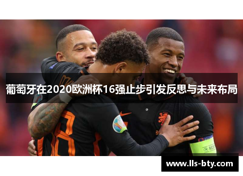 葡萄牙在2020欧洲杯16强止步引发反思与未来布局