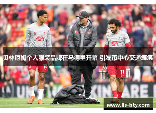 贝林厄姆个人服装品牌在马德里开幕 引发市中心交通瘫痪