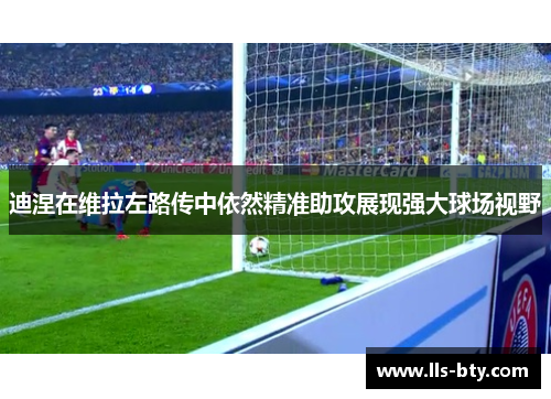 迪涅在维拉左路传中依然精准助攻展现强大球场视野