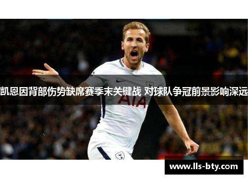 凯恩因背部伤势缺席赛季末关键战 对球队争冠前景影响深远