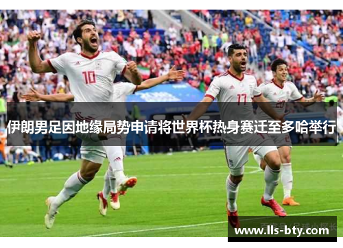 伊朗男足因地缘局势申请将世界杯热身赛迁至多哈举行