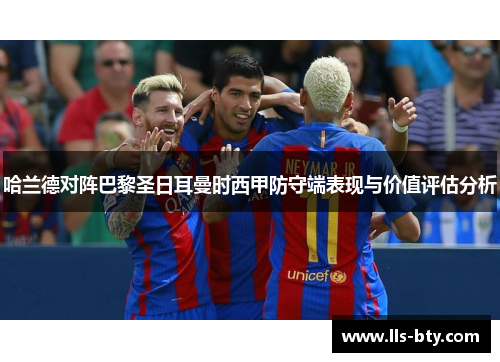 哈兰德对阵巴黎圣日耳曼时西甲防守端表现与价值评估分析