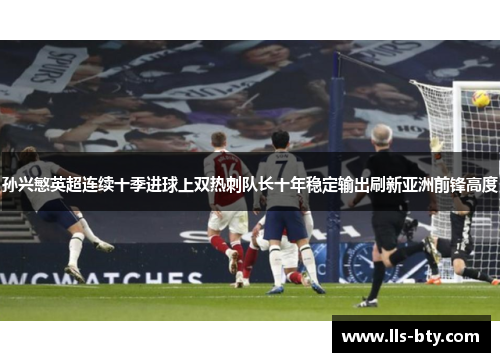孙兴慜英超连续十季进球上双热刺队长十年稳定输出刷新亚洲前锋高度