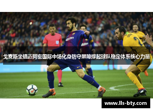 戈麦斯坐镇迈阿密国际中场化身防守屏障撑起球队稳定体系核心力量