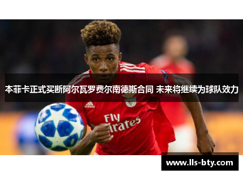 本菲卡正式买断阿尔瓦罗费尔南德斯合同 未来将继续为球队效力