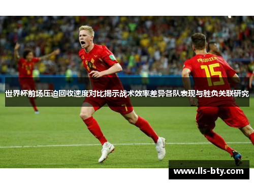 世界杯前场压迫回收速度对比揭示战术效率差异各队表现与胜负关联研究