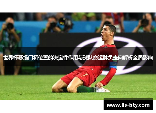 世界杯赛场门将位置的决定性作用与球队命运胜负走向解析全局影响