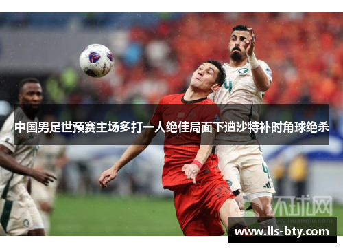 中国男足世预赛主场多打一人绝佳局面下遭沙特补时角球绝杀