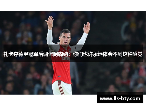 扎卡夺德甲冠军后调侃阿森纳：你们也许永远体会不到这种感觉