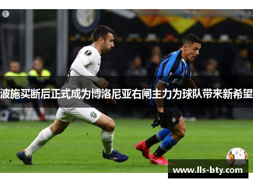 波施买断后正式成为博洛尼亚右闸主力为球队带来新希望 波施买断后正式成为博洛尼亚右闸主力为球队带来新希望