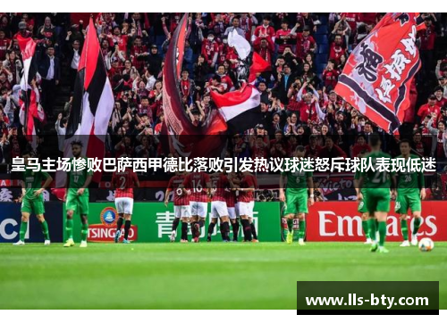 皇马主场惨败巴萨西甲德比落败引发热议球迷怒斥球队表现低迷 皇马主场惨败巴萨西甲德比落败引发热议球迷怒斥球队表现低迷
