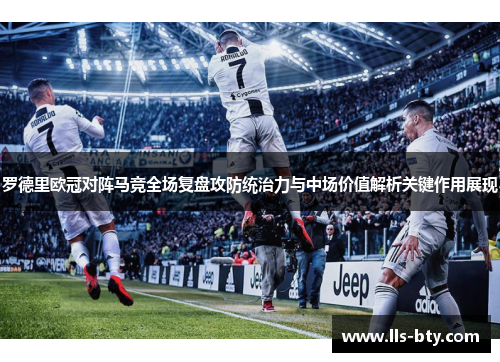 罗德里欧冠对阵马竞全场复盘攻防统治力与中场价值解析关键作用展现 罗德里欧冠对阵马竞全场复盘攻防统治力与中场价值解析关键作用展现