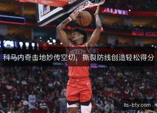 科马内奇击地妙传空切，撕裂防线创造轻松得分